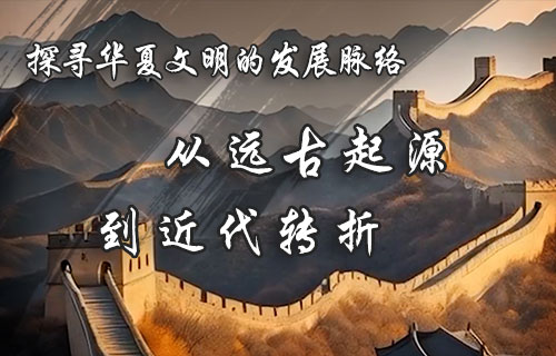 探寻华夏文明的发展脉络——从远古起源到近代转折